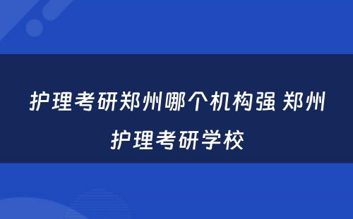 护理考研郑州哪个机构强 郑州护理考研学校