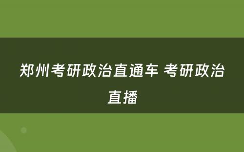 郑州考研政治直通车 考研政治直播