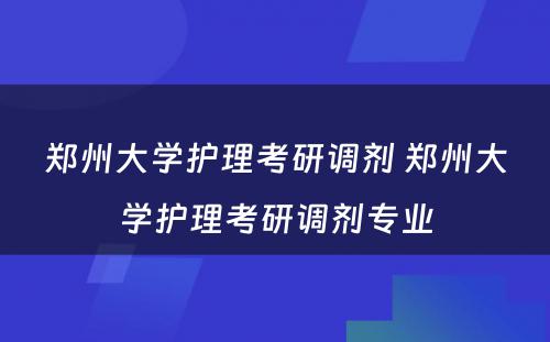 郑州大学护理考研调剂 郑州大学护理考研调剂专业