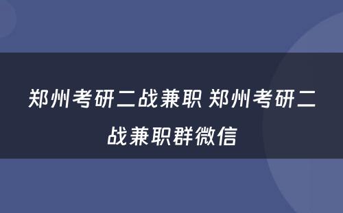 郑州考研二战兼职 郑州考研二战兼职群微信