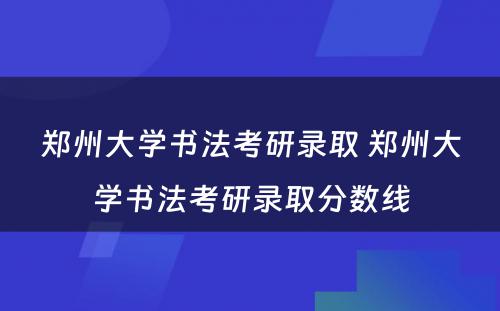 郑州大学书法考研录取 郑州大学书法考研录取分数线