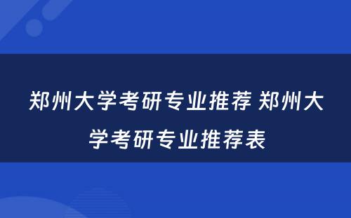 郑州大学考研专业推荐 郑州大学考研专业推荐表