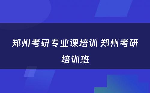 郑州考研专业课培训 郑州考研培训班