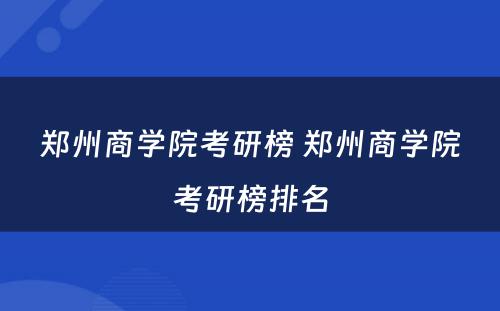 郑州商学院考研榜 郑州商学院考研榜排名