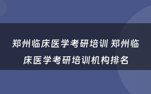 郑州临床医学考研培训 郑州临床医学考研培训机构排名