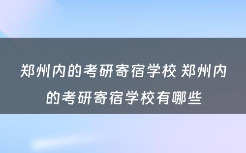 郑州内的考研寄宿学校 郑州内的考研寄宿学校有哪些
