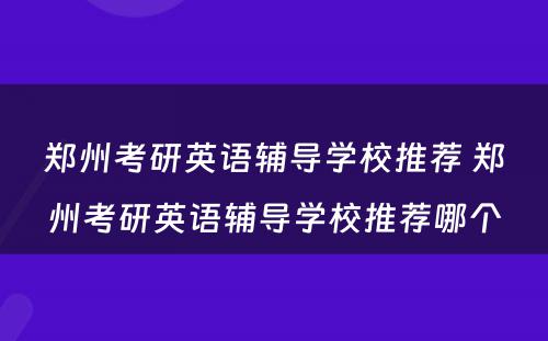 郑州考研英语辅导学校推荐 郑州考研英语辅导学校推荐哪个