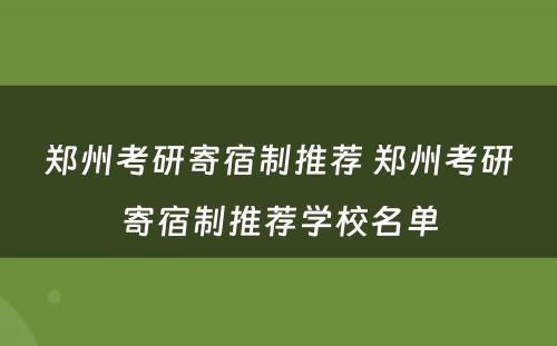 郑州考研寄宿制推荐 郑州考研寄宿制推荐学校名单