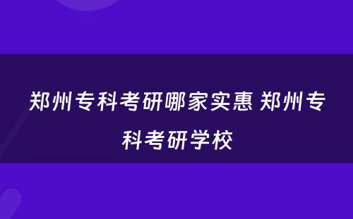 郑州专科考研哪家实惠 郑州专科考研学校