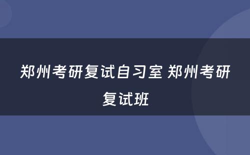 郑州考研复试自习室 郑州考研复试班