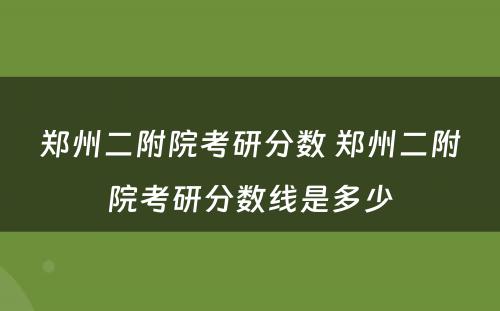 郑州二附院考研分数 郑州二附院考研分数线是多少
