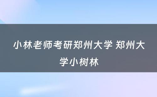 小林老师考研郑州大学 郑州大学小树林