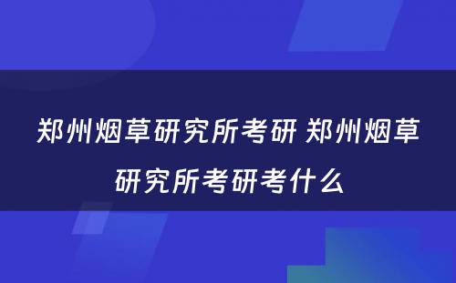 郑州烟草研究所考研 郑州烟草研究所考研考什么