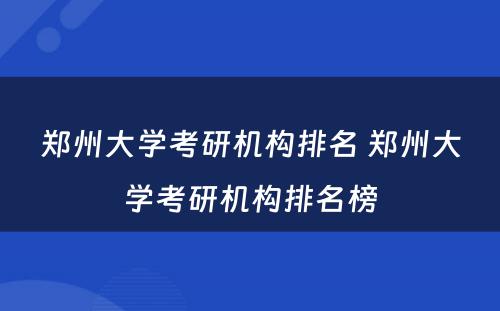 郑州大学考研机构排名 郑州大学考研机构排名榜