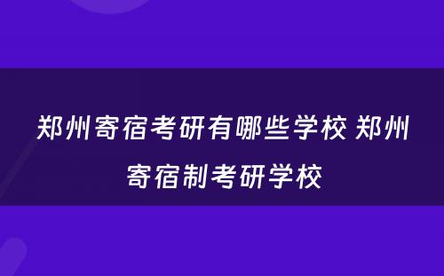 郑州寄宿考研有哪些学校 郑州寄宿制考研学校