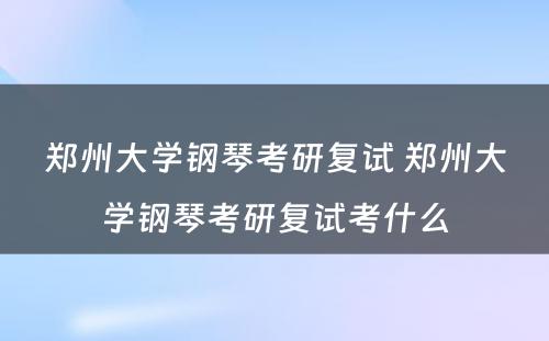 郑州大学钢琴考研复试 郑州大学钢琴考研复试考什么