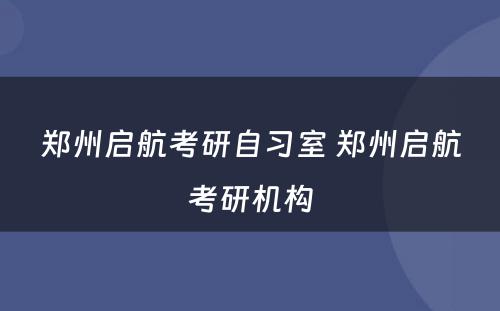 郑州启航考研自习室 郑州启航考研机构