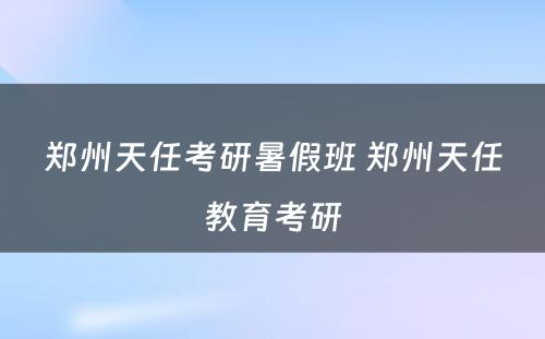 郑州天任考研暑假班 郑州天任教育考研