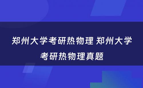 郑州大学考研热物理 郑州大学考研热物理真题
