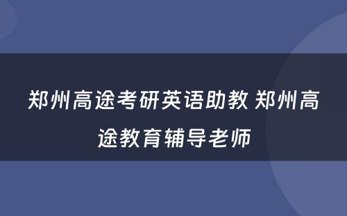 郑州高途考研英语助教 郑州高途教育辅导老师