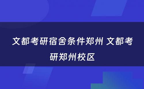 文都考研宿舍条件郑州 文都考研郑州校区