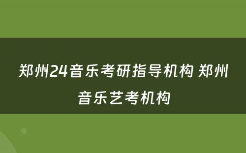 郑州24音乐考研指导机构 郑州音乐艺考机构