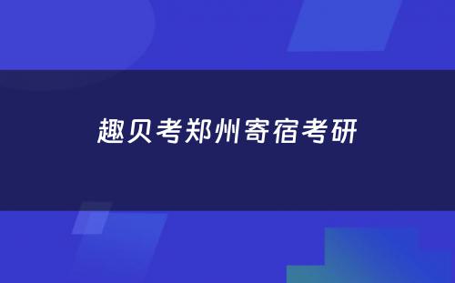 趣贝考郑州寄宿考研