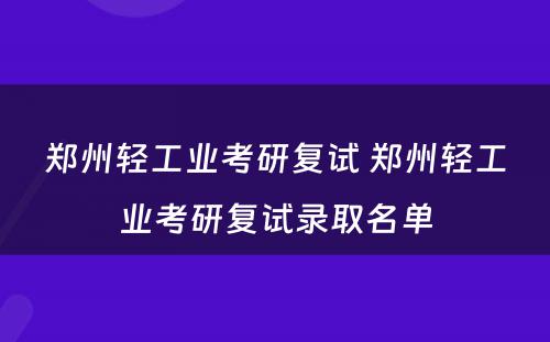 郑州轻工业考研复试 郑州轻工业考研复试录取名单