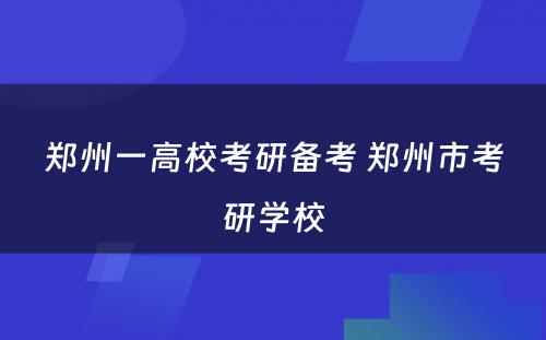 郑州一高校考研备考 郑州市考研学校