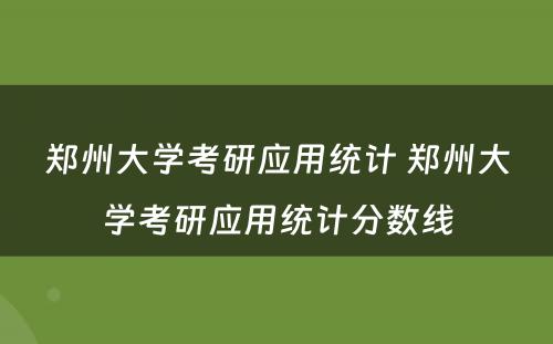 郑州大学考研应用统计 郑州大学考研应用统计分数线