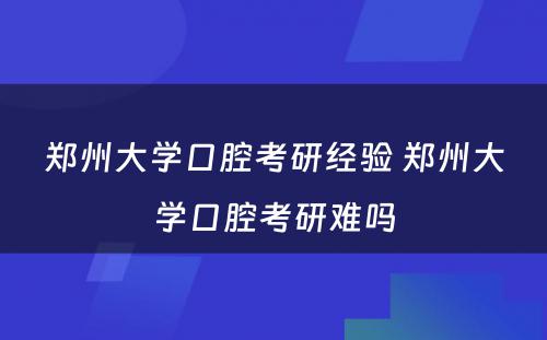 郑州大学口腔考研经验 郑州大学口腔考研难吗