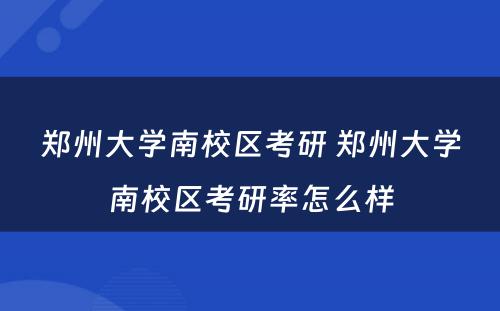 郑州大学南校区考研 郑州大学南校区考研率怎么样