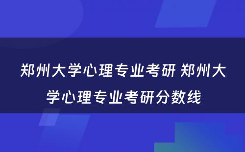 郑州大学心理专业考研 郑州大学心理专业考研分数线
