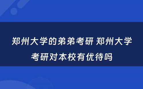 郑州大学的弟弟考研 郑州大学考研对本校有优待吗