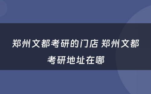 郑州文都考研的门店 郑州文都考研地址在哪