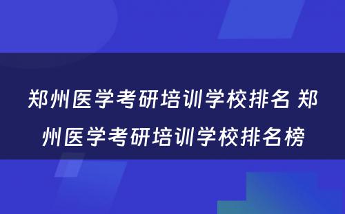 郑州医学考研培训学校排名 郑州医学考研培训学校排名榜