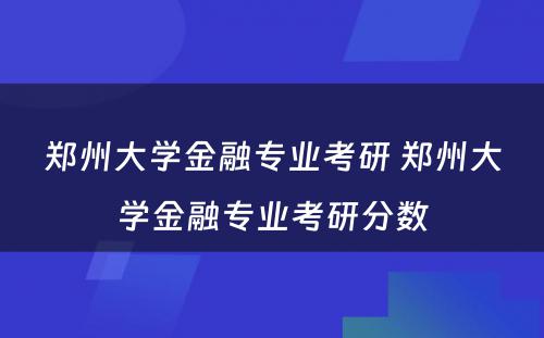 郑州大学金融专业考研 郑州大学金融专业考研分数