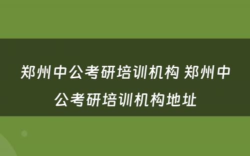 郑州中公考研培训机构 郑州中公考研培训机构地址