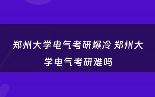 郑州大学电气考研爆冷 郑州大学电气考研难吗