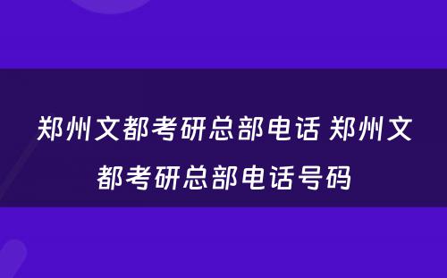 郑州文都考研总部电话 郑州文都考研总部电话号码