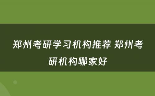 郑州考研学习机构推荐 郑州考研机构哪家好