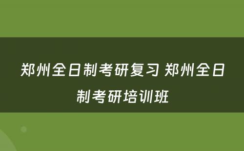 郑州全日制考研复习 郑州全日制考研培训班