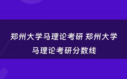 郑州大学马理论考研 郑州大学马理论考研分数线