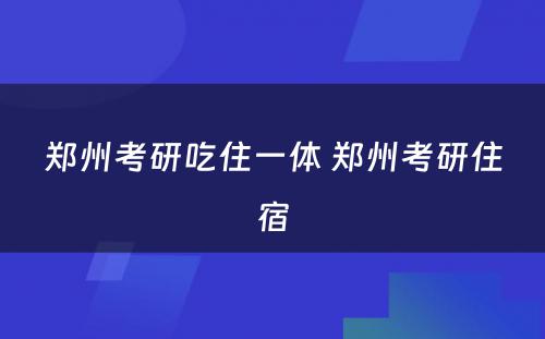 郑州考研吃住一体 郑州考研住宿