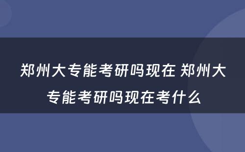 郑州大专能考研吗现在 郑州大专能考研吗现在考什么