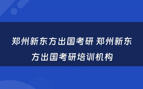 郑州新东方出国考研 郑州新东方出国考研培训机构