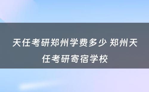 天任考研郑州学费多少 郑州天任考研寄宿学校