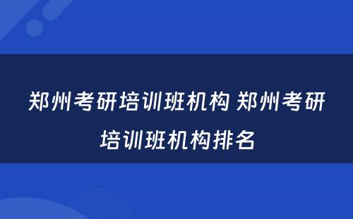 郑州考研培训班机构 郑州考研培训班机构排名