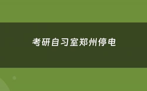 考研自习室郑州停电