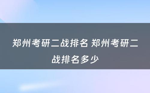 郑州考研二战排名 郑州考研二战排名多少